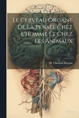H. Charlton Bastian - cerveau organe de la pensée chez l'homme et chez les animaux; v. 1, Häftad