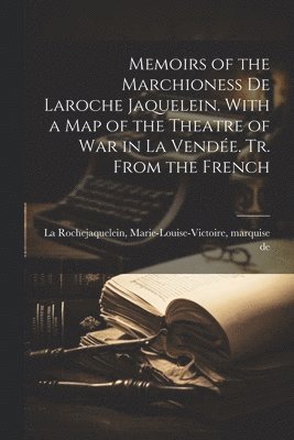 Memoirs of the Marchioness De Laroche Jaquelein. With a Map of the Theatre of War in La Vende. Tr. From the French 1