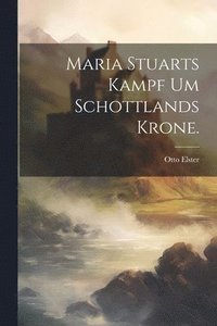 bokomslag Maria Stuarts Kampf um Schottlands Krone.