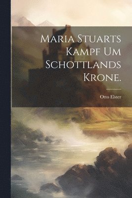 Maria Stuarts Kampf um Schottlands Krone. 1