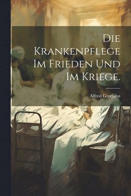 Alfred Grotjahn - Krankenpflege im Frieden und im Kriege., Häftad