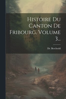 Histoire Du Canton De Fribourg, Volume 3... 1