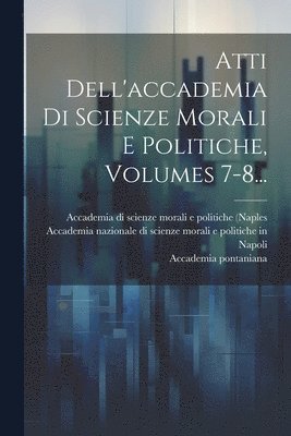 Italy), Accademia Di Scienze Morali E Politiche, Accademia Nazionale Di Scienze Morali E - Atti Dell'accademia Di Scienze Morali E Politiche, Volumes 7-8..., Häftad
