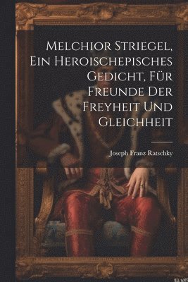 Joseph Franz Ratschky - Melchior Striegel, ein heroischepisches Gedicht, für Freunde der Freyheit und Gleichheit, Häftad