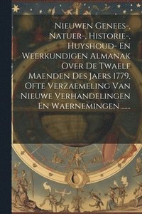bokomslag Nieuwen Genees-, Natuer-, Historie-, Huyshoud- En Weerkundigen Almanak Over De Twaelf Maenden Des Jaers 1779, Ofte Verzaemeling Van Nieuwe Verhandelingen En Waernemingen ......