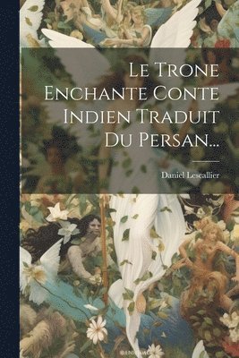 Le Trone Enchante Conte Indien Traduit Du Persan... 1