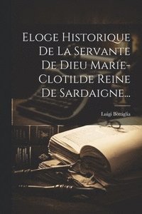 bokomslag Eloge Historique De La Servante De Dieu Marie-clotilde Reine De Sardaigne...