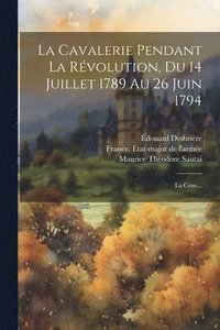 bokomslag La Cavalerie Pendant La Rvolution, Du 14 Juillet 1789 Au 26 Juin 1794