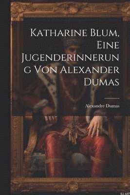 bokomslag Katharine Blum, eine Jugenderinnerung von Alexander Dumas