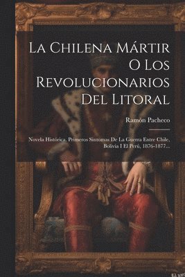 bokomslag La Chilena Mrtir O Los Revolucionarios Del Litoral