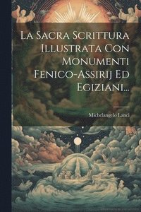 bokomslag La Sacra Scrittura Illustrata Con Monumenti Fenico-assirij Ed Egiziani...