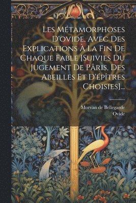 Ovide, Morvan de Bellegarde - Les Métamorphoses D'ovide, Avec Des Explications À La Fin De Chaque Fable [suivies Du Jugement De Pâris, Des Abeilles Et D'épîtres Choisies]..., Häftad