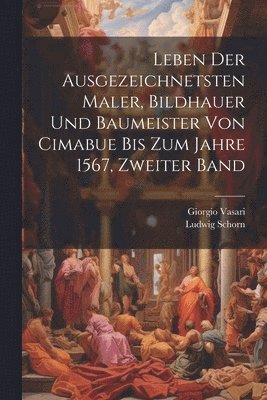 bokomslag Leben der ausgezeichnetsten Maler, Bildhauer und Baumeister von Cimabue bis zum Jahre 1567, Zweiter Band