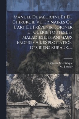 bokomslag Manuel De Mdicine Et De Chirurgie Vtrinaires Ou L'art De Prvenir, Soigner Et Gurie Toutes Les Maladies Des Animaux Propres A L'exploitation Des Biens Ruraux......