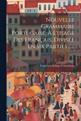 bokomslag Nouvelle Grammaire Portugaise, À L'usage Des Français, Divisée En Six Parties ......