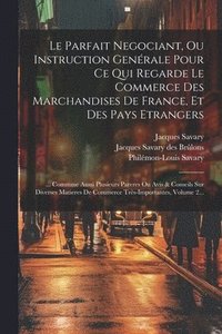 bokomslag Le Parfait Negociant, Ou Instruction Genrale Pour Ce Qui Regarde Le Commerce Des Marchandises De France, Et Des Pays Etrangers