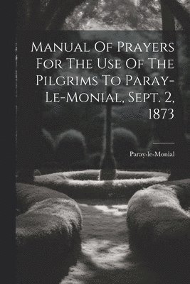 Manual Of Prayers For The Use Of The Pilgrims To Paray-le-monial, Sept. 2, 1873, Häftad