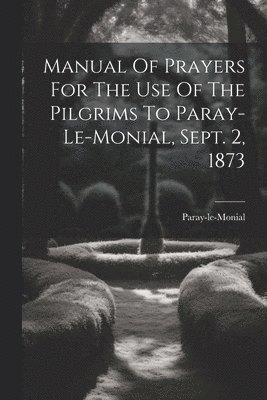 Manual Of Prayers For The Use Of The Pilgrims To Paray-le-monial, Sept. 2, 1873 1