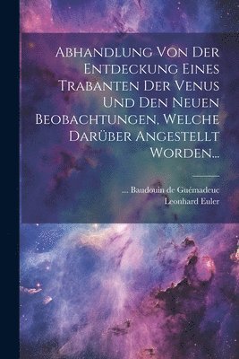 bokomslag Abhandlung Von Der Entdeckung Eines Trabanten Der Venus Und Den Neuen Beobachtungen, Welche Darüber Angestellt Worden...