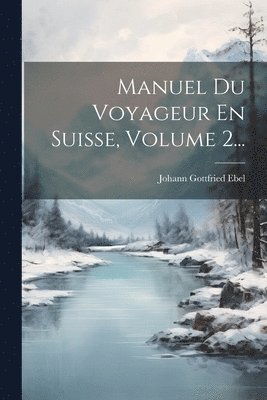 Manuel Du Voyageur En Suisse, Volume 2... 1