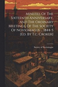 bokomslag Minutes Of The Sixteenth Anniversary, And The Ordinary Meetings, Of The Society Of Noviomagus ... 1844-5 [ed. By T.c. Croker]