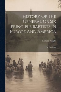 bokomslag History Of The General Or Six Principle Baptists In Europe And America