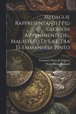 Medaglie Rappresentanti I Più Gloriosi Avvenimenti Del Magistero Di S.a.e. Fra D. Emmanuele Pinto