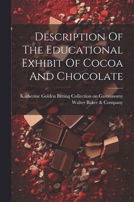 Walter Baker & Company, Katherine Golden Bitting Collection on - Description Of The Educational Exhibit Of Cocoa And Chocolate, Häftad