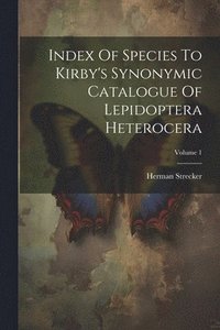 bokomslag Index Of Species To Kirby's Synonymic Catalogue Of Lepidoptera Heterocera; Volume 1