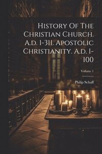 bokomslag History Of The Christian Church. A.d. 1-311. Apostolic Christianity. A.d. 1-100; Volume 1