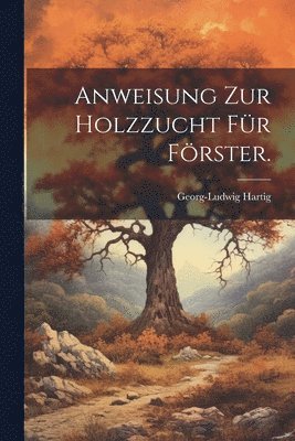 Georg-Ludwig Hartig - Anweisung zur Holzzucht für Förster., Häftad