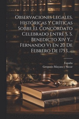 bokomslag Observaciones Legales, Histricas Y Crticas Sobre El Concordato Celebrado Entre S. S. Benedicto Xiv Y... Fernando Vi En 20 De Febrero De 1753......