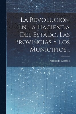 La Revolucin En La Hacienda Del Estado, Las Provincias Y Los Municipios... 1