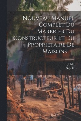 Nouveau Manuel Complet Du Marbrier Du Constructeur Et Du Proprietaire De Maisons ...... 1