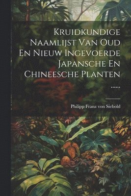 Kruidkundige Naamlijst Van Oud En Nieuw Ingevoerde Japansche En Chineesche Planten ...... 1