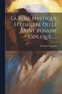 bokomslag La Rose Mystique Effeuille Ou Le Saint Rosaire Explique......