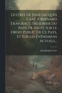 bokomslag Lettres De Jean-jacques Cart  Bernard Demuralt, Trsorier Du Pays De Vaud, Sur Le Droit Public De Ce Pays, Et Sur Les vnemens Actuels...