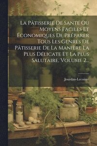 bokomslag La Ptisserie De Sant Ou Moyens Faciles Et conomiques De Prparer Tous Les Genres De Ptisserie De La Manire La Plus Dlicate Et La Plus Salutaire, Volume 2...