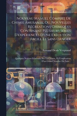 bokomslag Nouveau Manuel Complet De Chimie Amusante, Ou, Nouvelles Rcrations Chimiques Contenant Plusieurs Sries D'expriences D'une Excution Facile Et Sans Danger