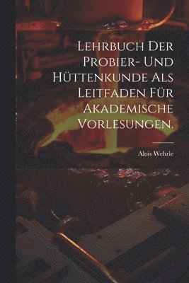 bokomslag Lehrbuch der Probier- und Httenkunde als Leitfaden fr akademische Vorlesungen.