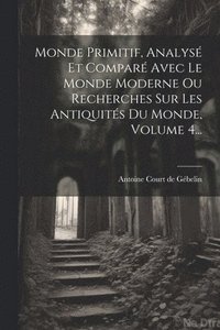 bokomslag Monde Primitif, Analys Et Compar Avec Le Monde Moderne Ou Recherches Sur Les Antiquits Du Monde, Volume 4...