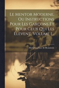 bokomslag Le Mentor Moderne, Ou Instructions Pour Les Garons Et Pour Ceux Qui Les lvent, Volume 1...