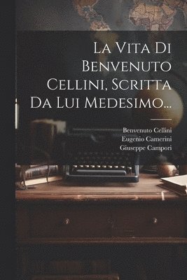 bokomslag La Vita Di Benvenuto Cellini, Scritta Da Lui Medesimo...