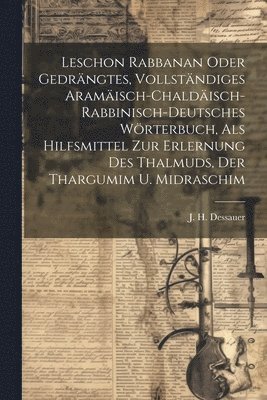 Leschon Rabbanan Oder Gedrngtes, Vollstndiges Aramisch-chaldisch-rabbinisch-deutsches Wrterbuch, Als Hilfsmittel Zur Erlernung Des Thalmuds, Der Thargumim U. Midraschim 1