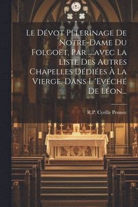 bokomslag Le Dvot Plerinage De Notre-dame Du Folgot, Par ....avec La Liste Des Autres Chapelles Ddies  La Vierge, Dans L 'evch De Lon...