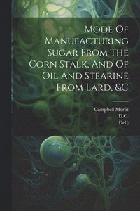 bokomslag Mode Of Manufacturing Sugar From The Corn Stalk, And Of Oil And Stearine From Lard, &c