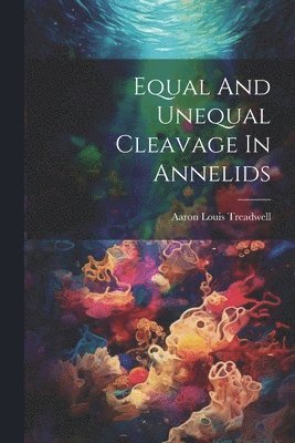 Aaron Louis Treadwell - Equal And Unequal Cleavage In Annelids, Häftad