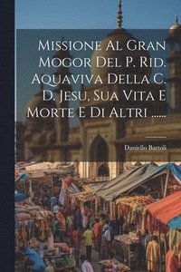 bokomslag Missione Al Gran Mogor Del P. Rid. Aquaviva Della C. D. Jesu, Sua Vita E Morte E Di Altri ......