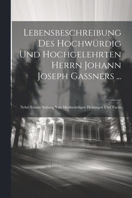 bokomslag Lebensbeschreibung Des Hochwürdig Und Hochgelehrten Herrn Johann Joseph Gaßners ...