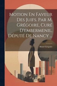 bokomslag Motion En Faveur Des Juifs. Par M. Grgoire, Cur D'embermenil, Dput De Nancy ...